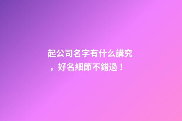 起公司名字有什么講究，好名細節不錯過！